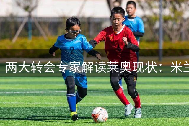 两大转会专家解读莱奥现状：米兰标价6000万欧成交易障碍