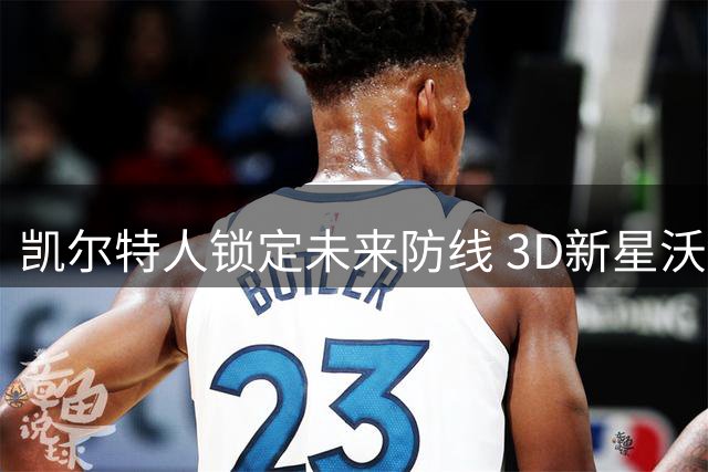 凯尔特人锁定未来防线 3D新星沃尔什获3年长约