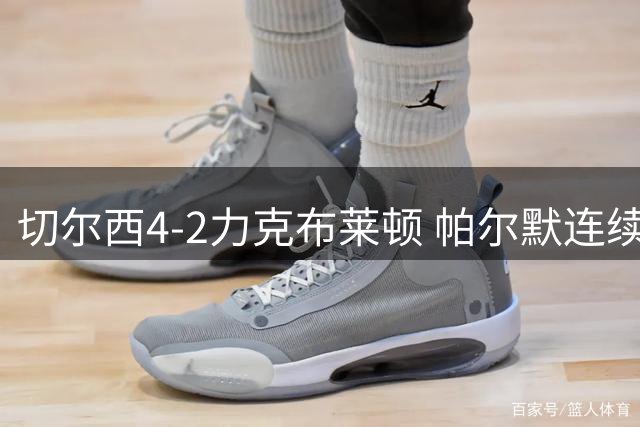 切尔西4-2力克布莱顿 帕尔默连续两轮建功