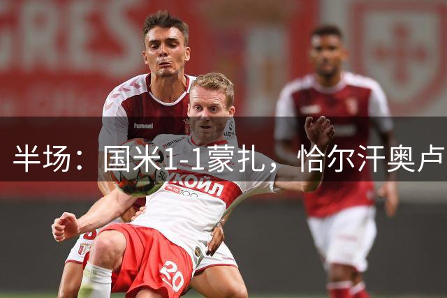 半场：国米1-1蒙扎，恰尔汗奥卢世界波，瓦雷拉扳平