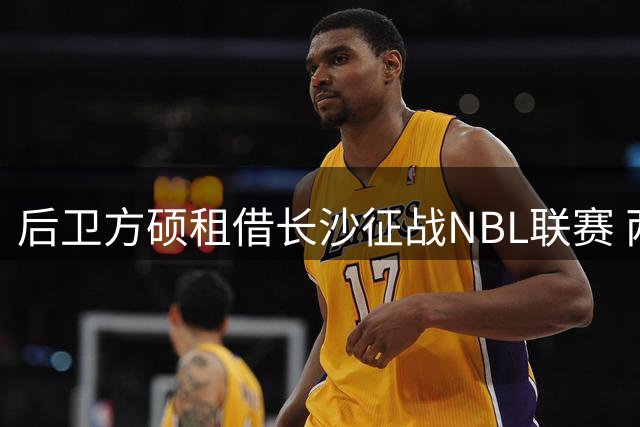 后卫方硕租借长沙征战NBL联赛 两年后重返北京首钢