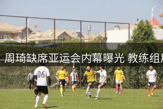 周琦缺席亚运会内幕曝光 教练组用人决策引争议
