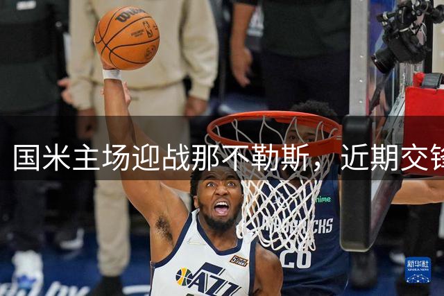 国米主场迎战那不勒斯，近期交锋战绩不佳