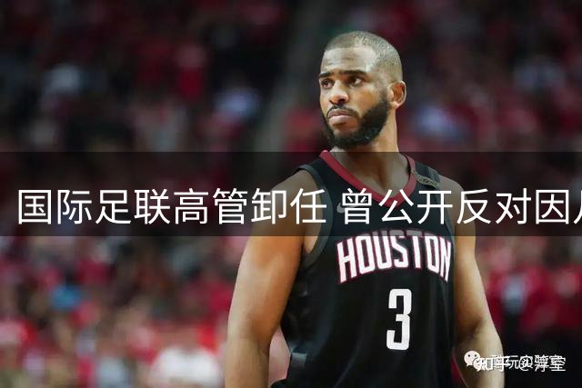 国际足联高管卸任 曾公开反对因凡蒂诺商业计划