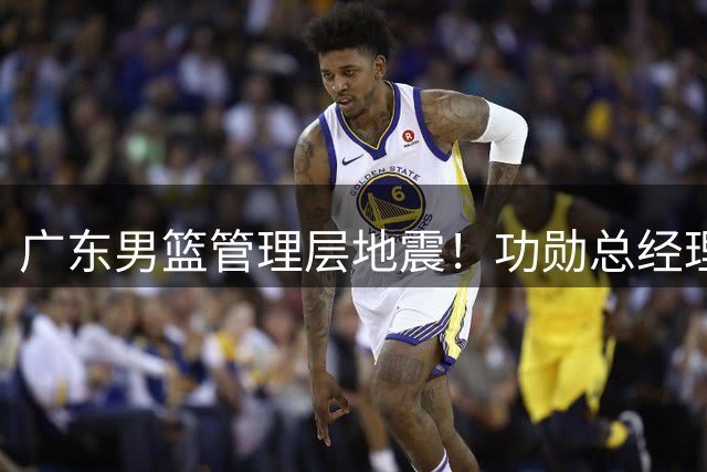 广东男篮管理层地震！功勋总经理朱芳雨或离任 三连冠王朝缔造者将告别