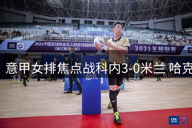 意甲女排焦点战科内3-0米兰 哈克20分埃格努22分