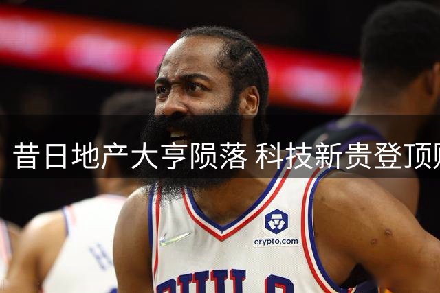 昔日地产大亨陨落 科技新贵登顶财富巅峰