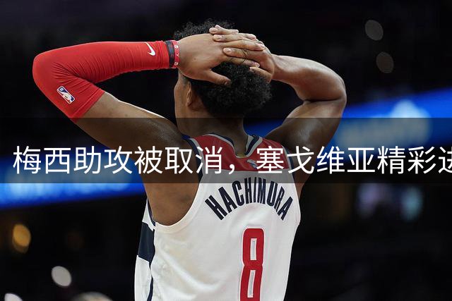 梅西助攻被取消，塞戈维亚精彩进球引热议
