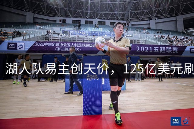 湖人队易主创天价，125亿美元刷新纪录