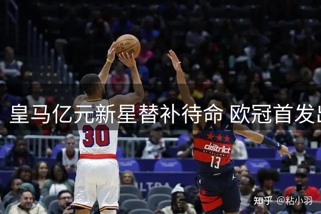 皇马亿元新星替补待命 欧冠首发出战迎来转折