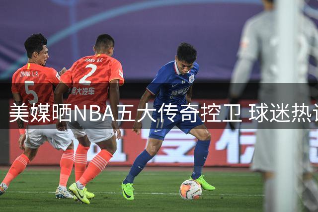 美媒晒NBA五大传奇控卫 球迷热议历史排名