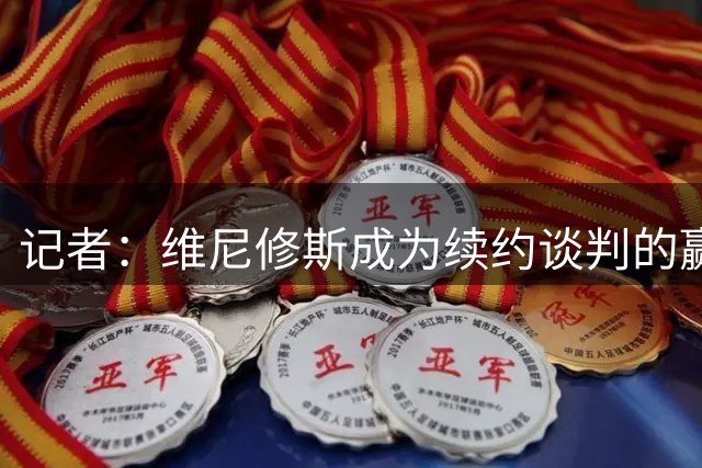 记者：维尼修斯成为续约谈判的赢家，他在24小时内扭转局势
