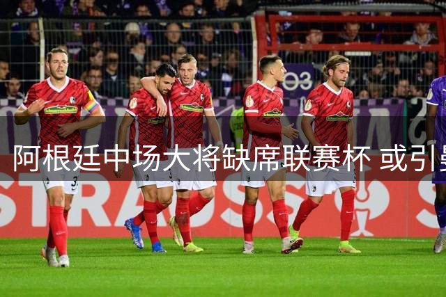 阿根廷中场大将缺席联赛杯 或引曼城1亿镑报价