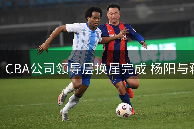 CBA公司领导层换届完成 杨阳与蒋健连任核心要职